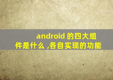android 的四大组件是什么 ,各自实现的功能